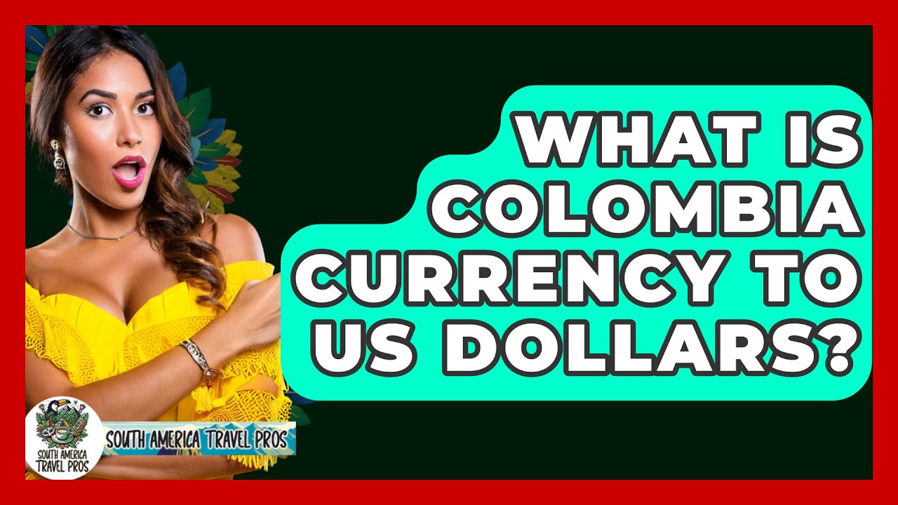 What Is Colombia Currency To US Dollars? - South America Travel Pros